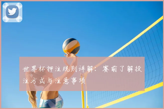 世界杯押注规则详解:赛前了解投注方式与注意事项