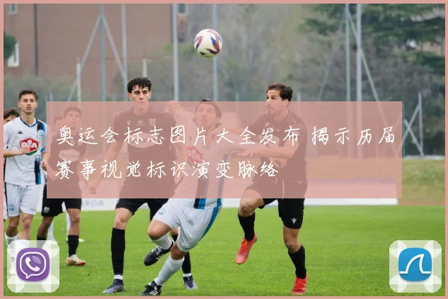 奥运会标志图片大全发布 揭示历届赛事视觉标识演变脉络