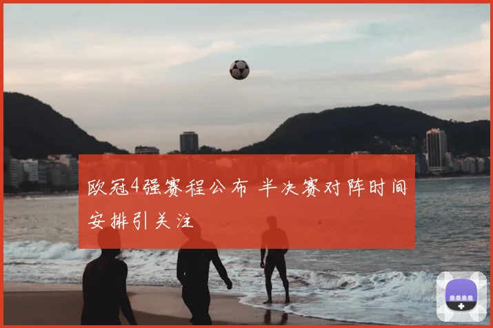 欧冠4强赛程公布 半决赛对阵时间安排引关注