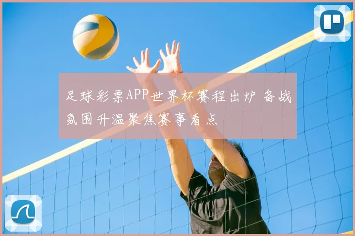 足球彩票APP世界杯赛程出炉 备战氛围升温聚焦赛事看点