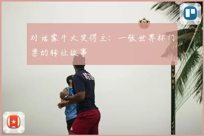 对话蒙牛大奖得主:一张世界杯门票的转让故事