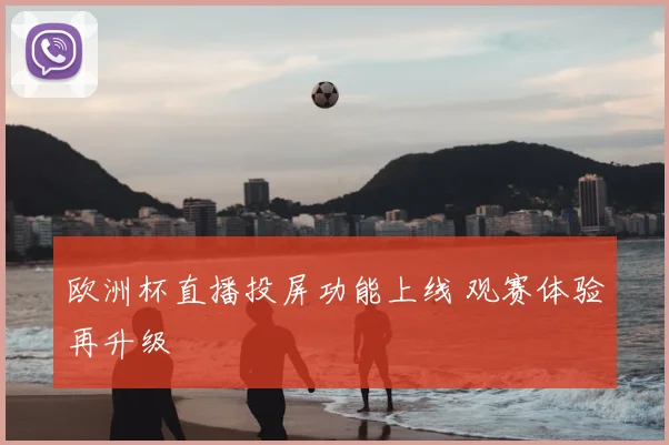 欧洲杯直播投屏功能上线 观赛体验再升级