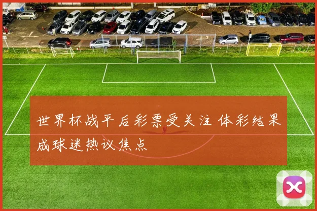 世界杯战平后彩票受关注 体彩结果成球迷热议焦点