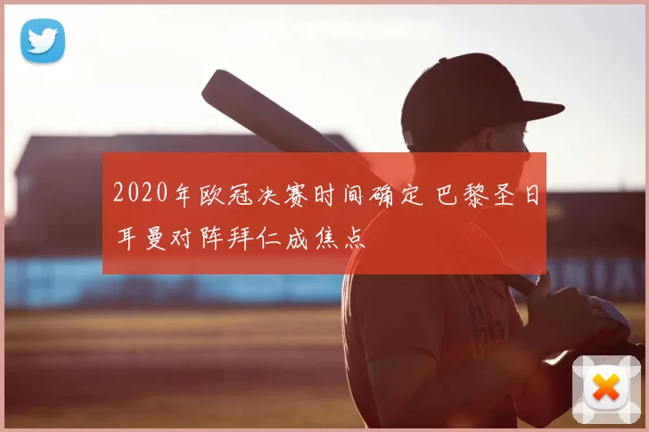 2020年欧冠决赛时间确定 巴黎圣日耳曼对阵拜仁成焦点
