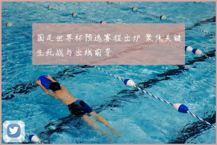 国足世界杯预选赛程出炉 聚焦关键生死战与出线前景
