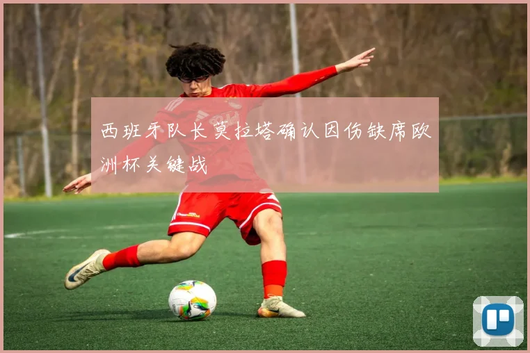 西班牙队长莫拉塔确认因伤缺席欧洲杯关键战