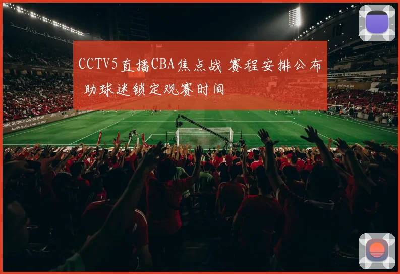 CCTV5直播CBA焦点战 赛程安排公布 助球迷锁定观赛时间