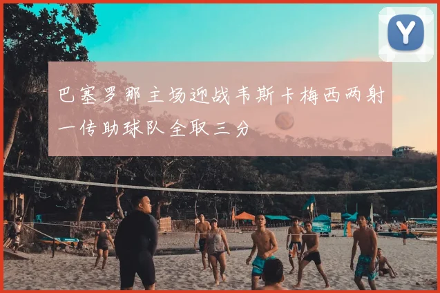 巴塞罗那主场迎战韦斯卡梅西两射一传助球队全取三分