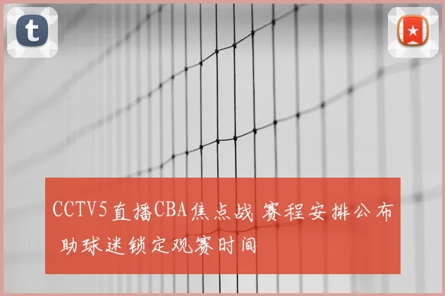 CCTV5直播CBA焦点战 赛程安排公布 助球迷锁定观赛时间