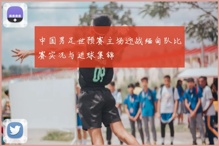 中国男足世预赛主场迎战缅甸队比赛实况与进球集锦