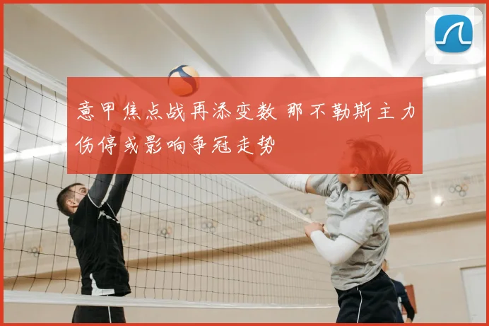意甲焦点战再添变数 那不勒斯主力伤停或影响争冠走势