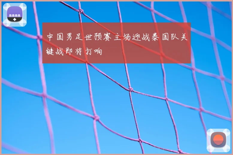 中国男足世预赛主场迎战泰国队关键战即将打响