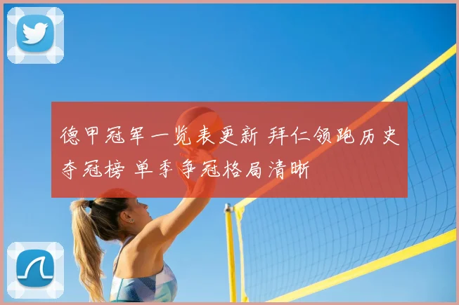 德甲冠军一览表更新 拜仁领跑历史夺冠榜 单季争冠格局清晰
