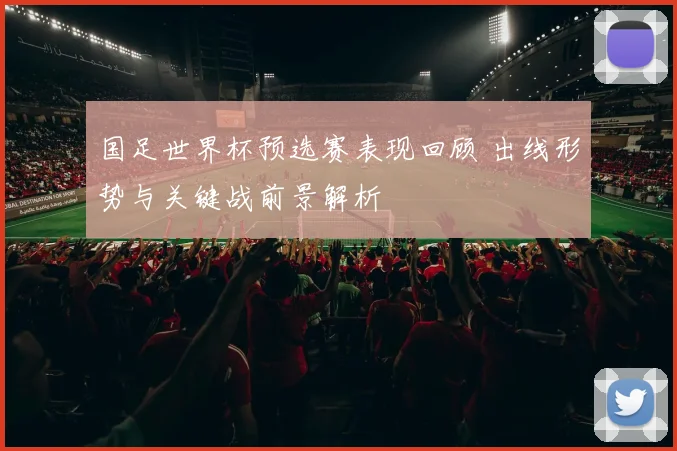 国足世界杯预选赛表现回顾 出线形势与关键战前景解析