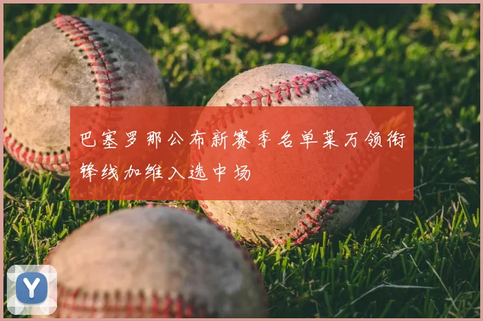 巴塞罗那公布新赛季名单莱万领衔锋线加维入选中场
