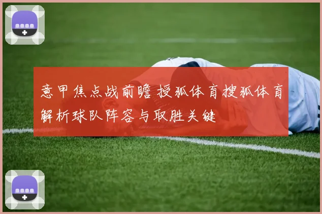 意甲焦点战前瞻 授狐体育搜狐体育解析球队阵容与取胜关键