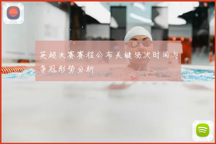 英超决赛赛程公布关键场次时间与争冠形势分析