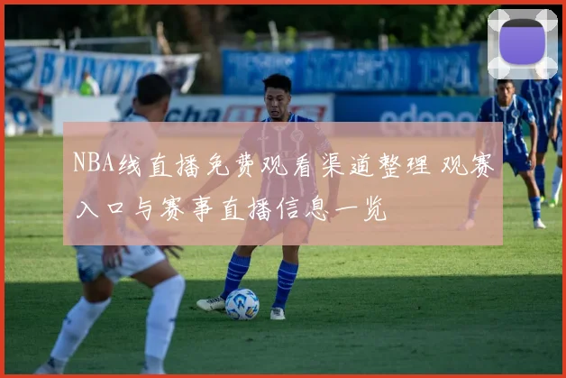 NBA线直播免费观看渠道整理 观赛入口与赛事直播信息一览