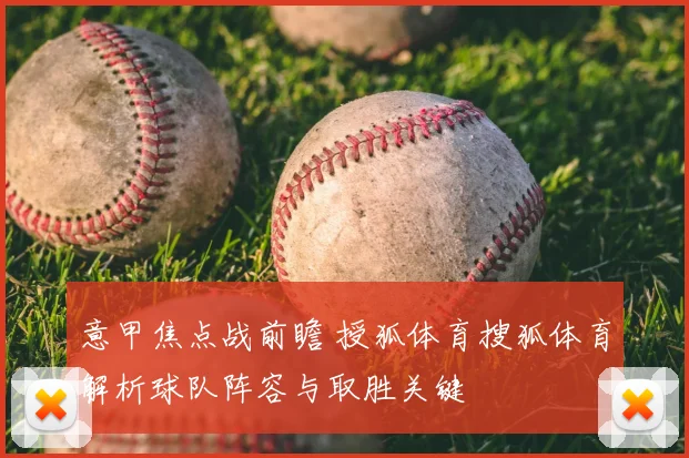 意甲焦点战前瞻 授狐体育搜狐体育解析球队阵容与取胜关键