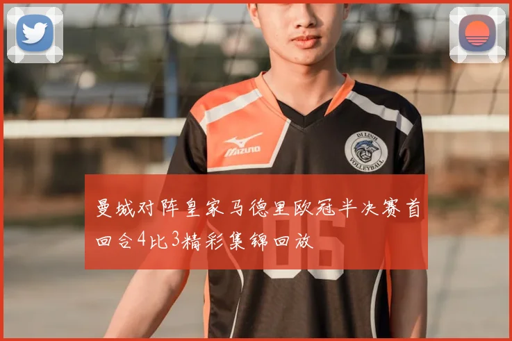 曼城对阵皇家马德里欧冠半决赛首回合4比3精彩集锦回放
